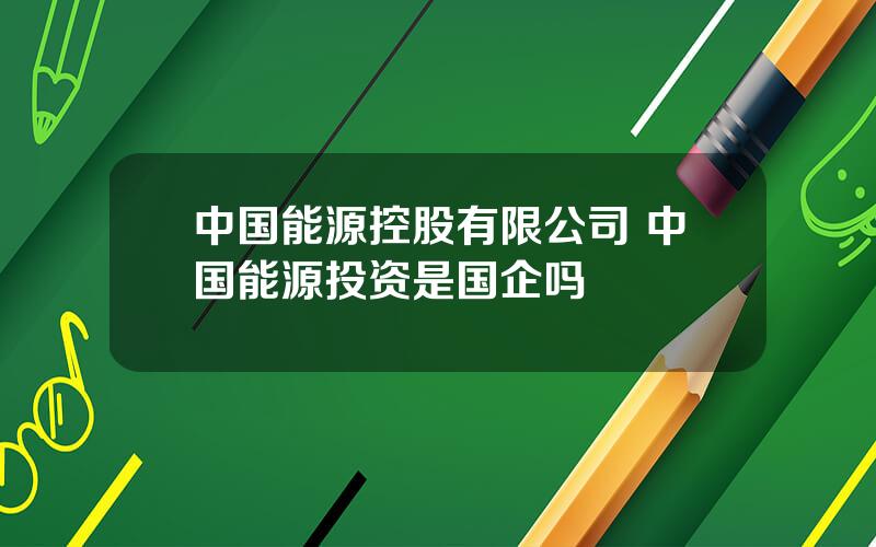 中国能源控股有限公司 中国能源投资是国企吗